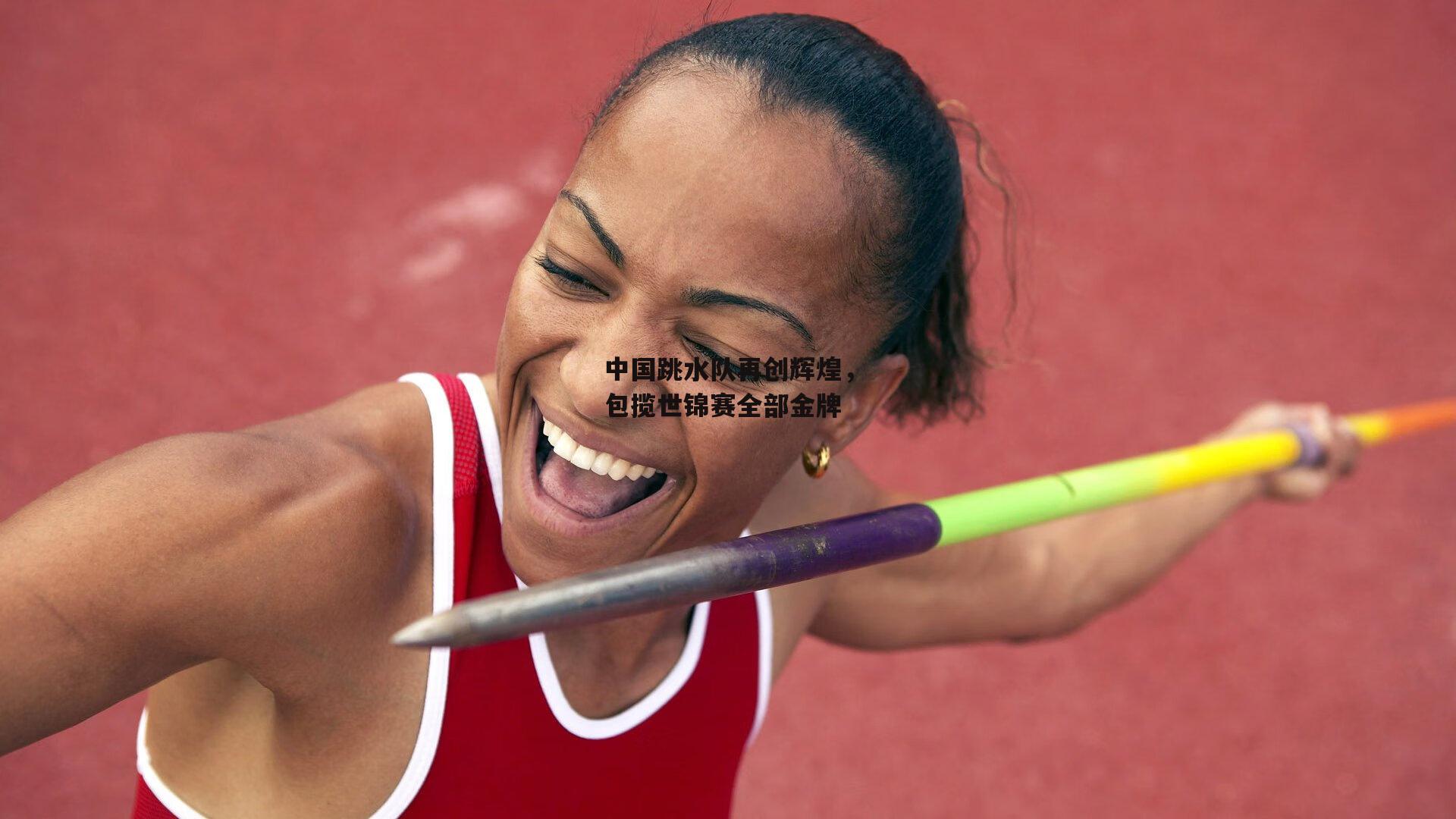 中国跳水队再创辉煌，包揽世锦赛全部金牌