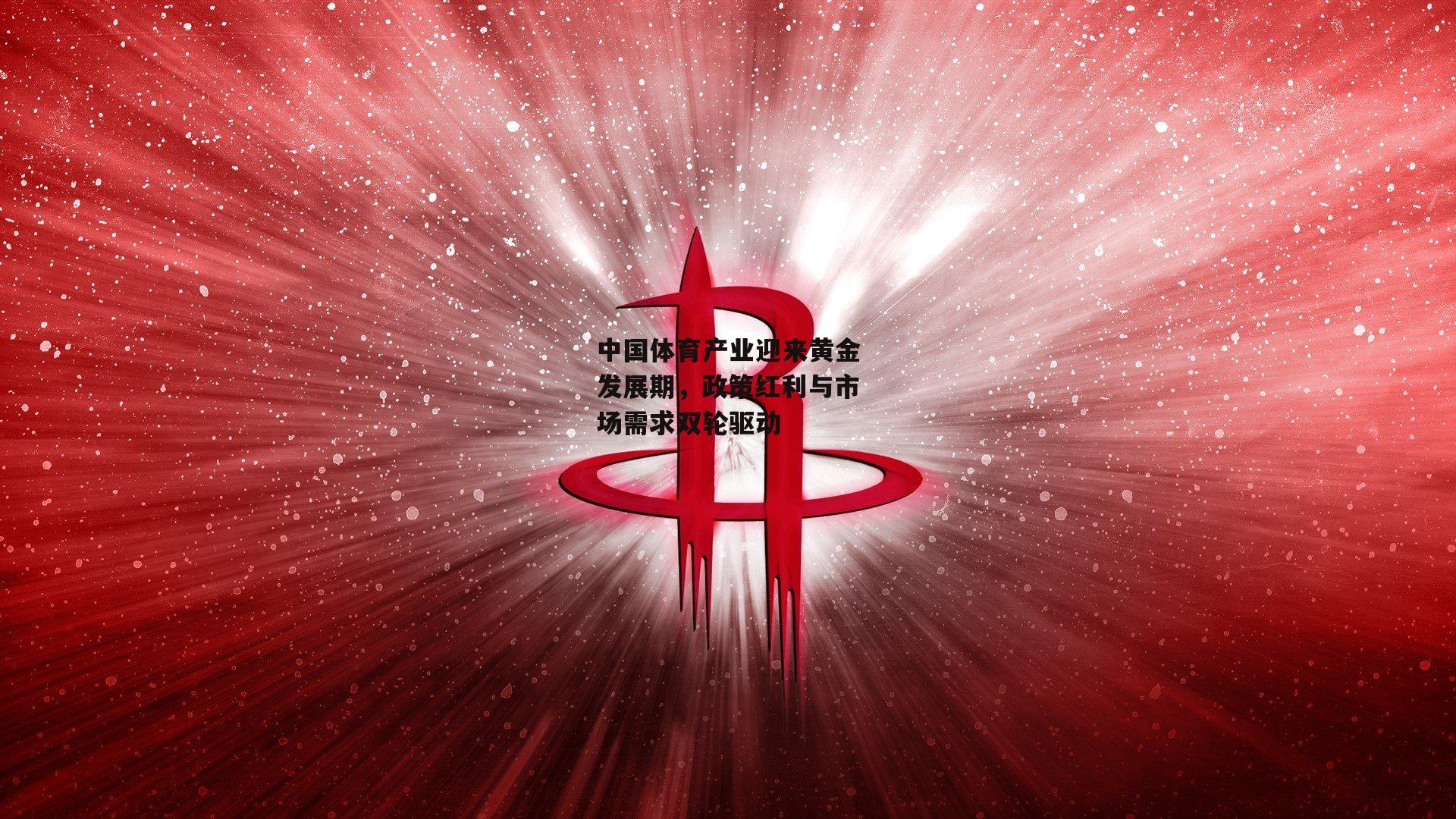 中国体育产业迎来黄金发展期，政策红利与市场需求双轮驱动